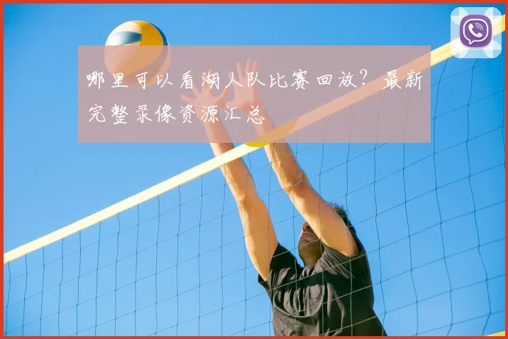 哪里可以看湖人队比赛回放?最新完整录像资源汇总