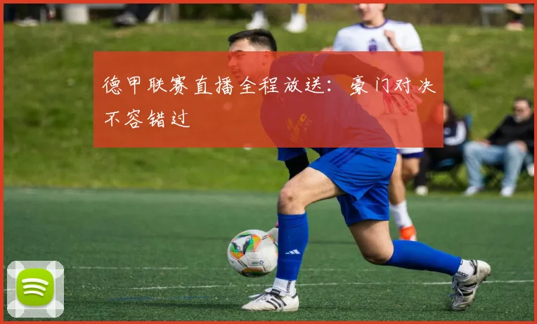 德甲联赛直播全程放送:豪门对决不容错过