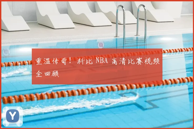 重温传奇!科比 NBA 高清比赛视频全回顾