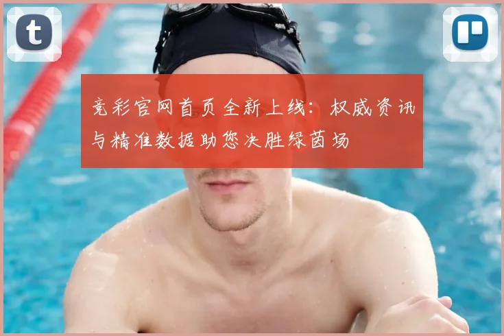 竞彩官网首页全新上线：权威资讯与精准数据助您决胜绿茵场