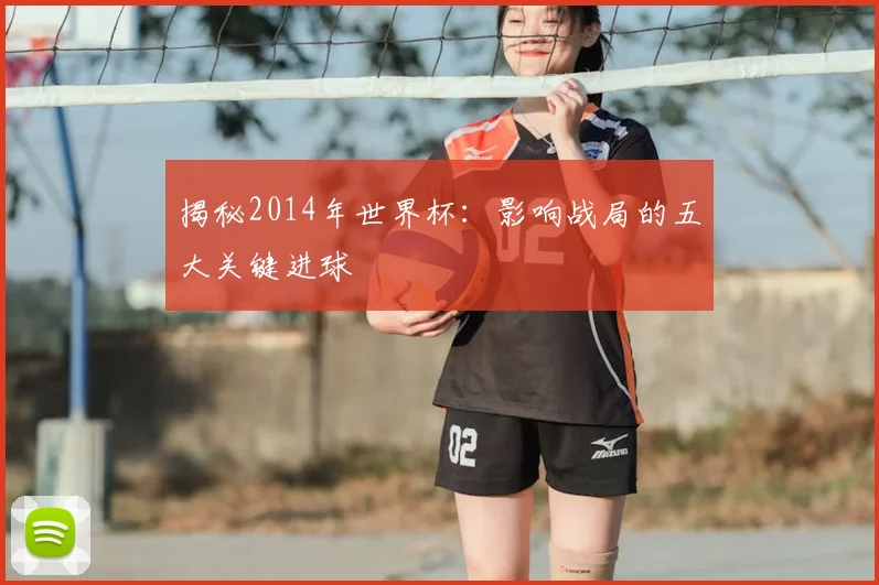 揭秘2014年世界杯:影响战局的五大关键进球